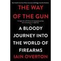 The Way of the Gun: A Bloody Journey Into the World of Firearms