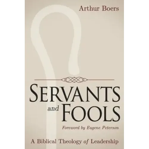 Servants and Fools: A Biblical Theology of Leadership