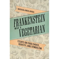 Frankenstein Was a Vegetarian: Essays on Food Choice, Identity, and Symbolism
