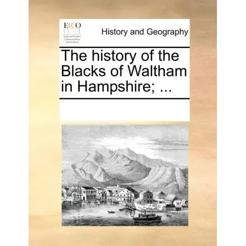 The History of the Blacks of Waltham in Hampshire; ...