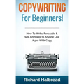 Copywriting: For Beginners! How To Write, Persuade & Sell Anything To Anyone Like A pro With Copy