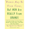 Women May Be From Venus, But Men Are Really From Uranus: A parody of Men are from Mars, Women are from Venus and other John Gray books