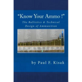 "Know Your Ammo !" - The Ballistics & Technical Design of Ammunition: Contains 'Best-load' technical data for over 200 of the most popular calibers.