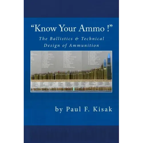 "Know Your Ammo !" - The Ballistics & Technical Design of Ammunition: Contains 'Best-load' technical data for over 200 of the most popular calibers.