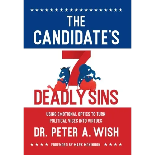 The Candidate's 7 Deadly Sins: Using Emotional Optics to Turn Political Vices into Virtues