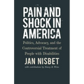 Pain and Shock in America: Politics, Advocacy, and the Controversial Treatment of People with Disabilities