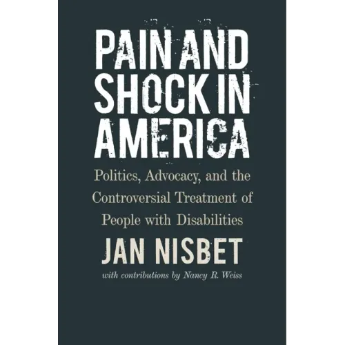 Pain and Shock in America: Politics, Advocacy, and the Controversial Treatment of People with Disabilities