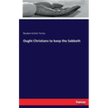 Ought Christians to keep the Sabbath