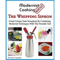 Modernist Cooking Made Easy: The Whipping Siphon: Create Unique Taste Sensations By Combining Modernist Techniques With This Versatile Tool