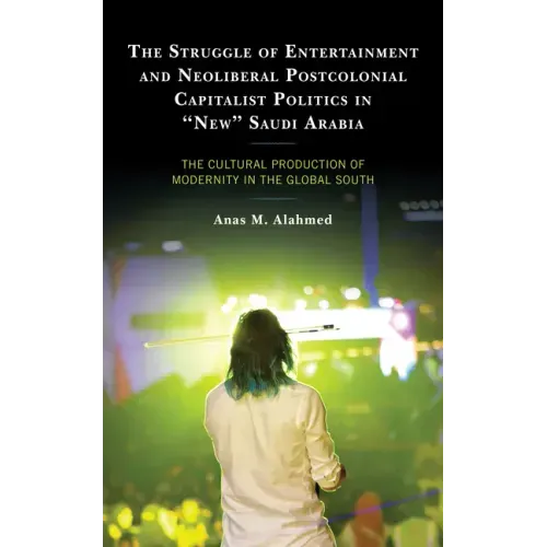The Struggle of Entertainment and Neoliberal Postcolonial Capitalist Politics in "New" Saudi Arabia: The Cultural Production of Modernity in the Globa