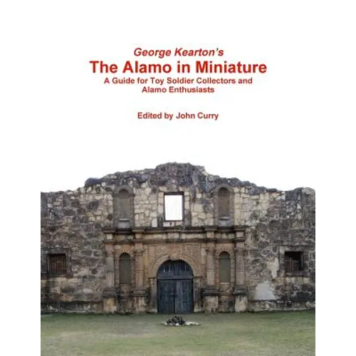 George Kearton's The Alamo in Miniature A Guide for Toy Soldier Collectors and Alamo Enthusiasts