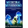 Medicinal Mushrooms: The COMPLETE GUIDE to Grow Psilocybin Mushrooms and Medicinal Properties