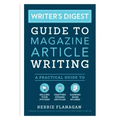 Writer's Digest Guide to Magazine Article Writing: A Practical Guide to Selling Your Pitches, Crafting Strong Articles, & Earning More Bylines