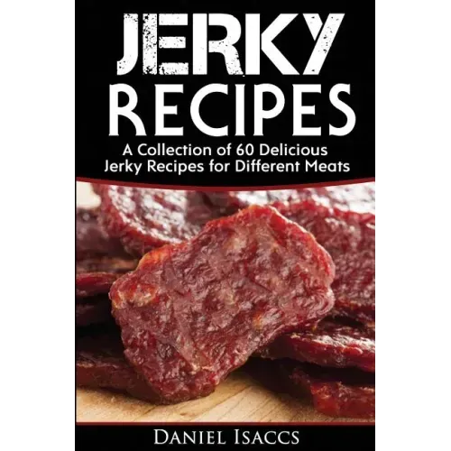 Jerky Recipes: Delicious Jerky Recipes, a Jerky Cookbook with Beef, Turkey, Fish, Game, Venison. Ultimate Jerky Making, Impress Frien
