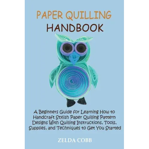 Paper Quilling Handbook: A Beginners Guide for Learning How to Handcraft Stylish Paper Quilling Pattern Designs With Quilling Instructions, Too