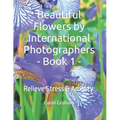 Beautiful Flowers by International Photographers - Book 1 -: Relieve Stress & Anxiety