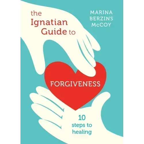 The Ignatian Guide to Forgiveness: Ten Steps to Healing