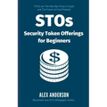 STOs - Security Token Offerings for Beginners: The Ultimate Guide to Security Tokens, Security Token Offerings and Tokenized Securities