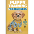 Puppy Training For Beginners: The Ultimate Guide to Get Started With Puppy Training