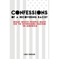 Confessions of a Recovering Racist: What White People Must Do to Overcome Racism in America