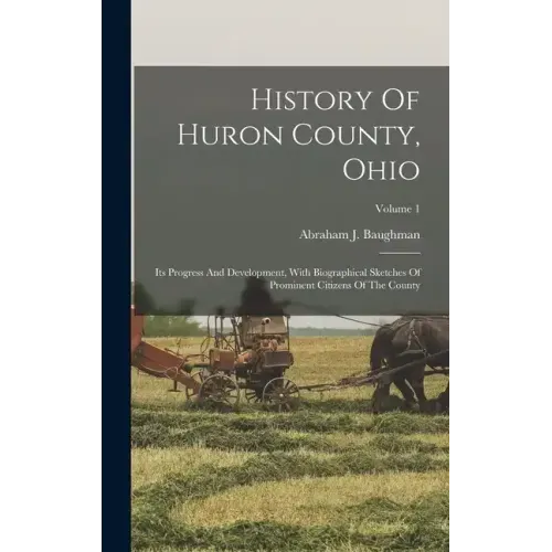 History Of Huron County, Ohio: Its Progress And Development, With Biographical Sketches Of Prominent Citizens Of The County; Volume 1