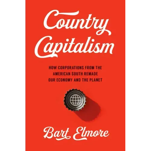 Country Capitalism: How Corporations from the American South Remade Our Economy and the Planet