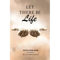Let There Be Life: Faith Over Fear Vol. I