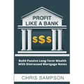 Profit Like a Bank: Build Passive Long-Term Wealth W/ Distressed Mortgage Notes