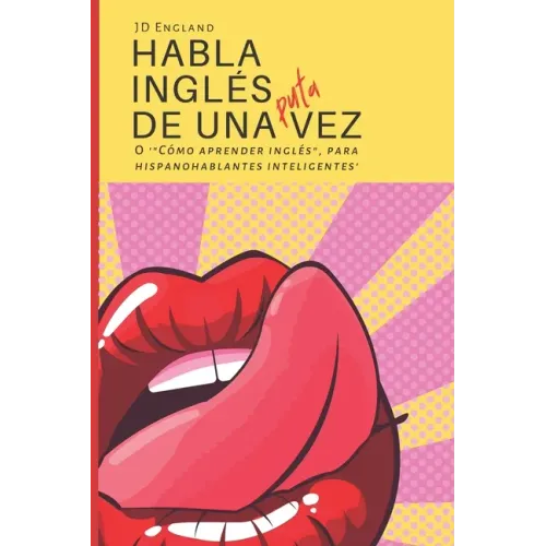 Habla inglés de una puta vez: O '"Cómo aprender inglés", para hispanohablantes inteligentes'