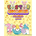 Easter Gnomes Coloring Book: Easter Gift Coloring Book With Funny and Cute Gnomes, Unique Designs for Kids And Toddlers, Eggs, Chickens And Easter Bas