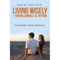 Living Wisely - For Millennials & Beyond: Essential Skills for Life's Journey