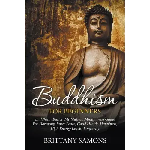 Buddhism For Beginners: Buddhism Basics, Meditation, Mindfulness Guide For Harmony, Inner Peace, Good Health, Happiness, High Energy Levels, Longevity
