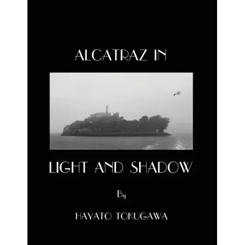 Alcatraz In Light And Shadow: Images and Moods of a San Francisco Icon