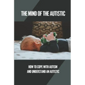 The Mind Of The Autistic: How To Cope With Autism And Understand An Autistic: High Functioning Autism