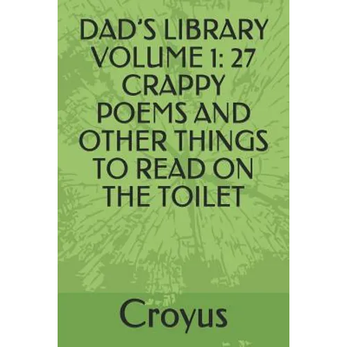 Dad's Library Volume 1: 27 Crappy Poems and Other Things to Read on the Toilet