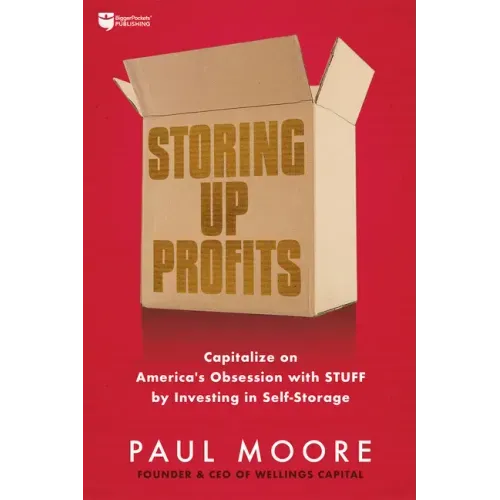 Storing Up Profits: Capitalize on America's Obsession with Stuff by Investing in Self-Storage