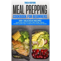 Meal Prepping Cookbook for Beginners: 100+ Delicious Recipes Quick and Easy to Cook, Prep Store, Freeze ( Packable Lunches, Grab & Go Breakfast and Wh