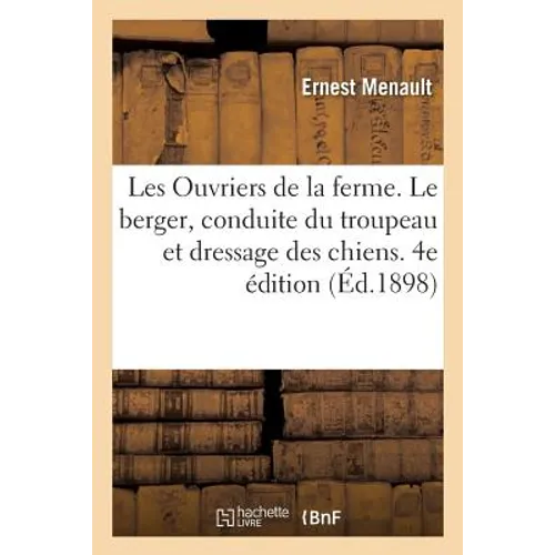 Les Ouvriers de la Ferme. Le Berger, Conduite Du Troupeau Et Dressage Des Chiens. 4e Édition - Paperback