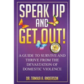 Speak Up and Get Out!: How to Survive & Thrive after the Devastation of Domestic Abuse & Violence