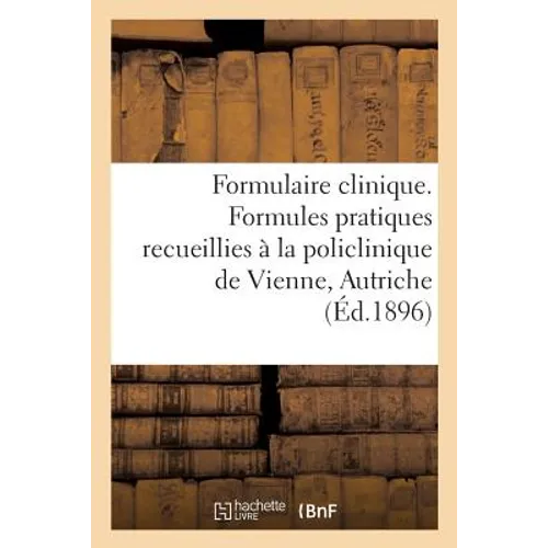 Formulaire Clinique. Formules Pratiques Recueillies À La Policlinique de Vienne, Autriche