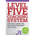 Level Five Coaching System: How Sales Leaders Are Developing Preeminent Sales Teams