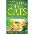 Essential Oils for Cats: The Complete Essential Oils Guide for Cats! Protect Your Beloved Family Member from Diseases and Illnesses by Using Es