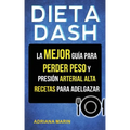 Dieta Dash: La Mejor Guía Para Perder Peso Y Presión Arterial Alta: Recetas Para Adelgazar
