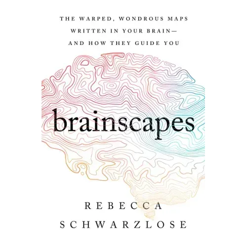 Brainscapes: The Warped, Wondrous Maps Written in Your Brain--And How They Guide You