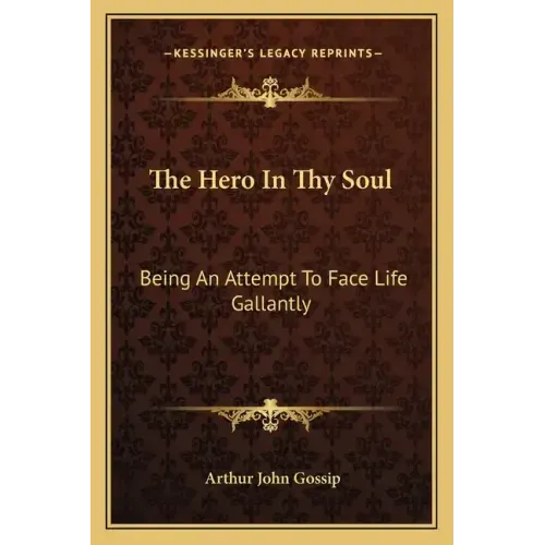 The Hero in Thy Soul: Being an Attempt to Face Life Gallantly