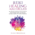 Reiki Healing Masterclass: The Ultimate Introduction Into the World of Energy Healing, Chakra and Third Eye Opening. Complete with Guided Meditations