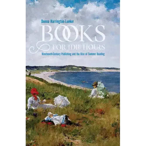 Books for Idle Hours: Nineteenth-Century Publishing and the Rise of Summer Reading