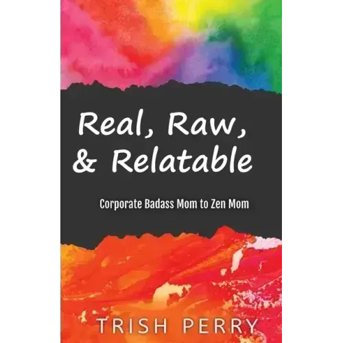 Real, Raw, & Relatable: Corporate Badass Mom to Zen Mom: