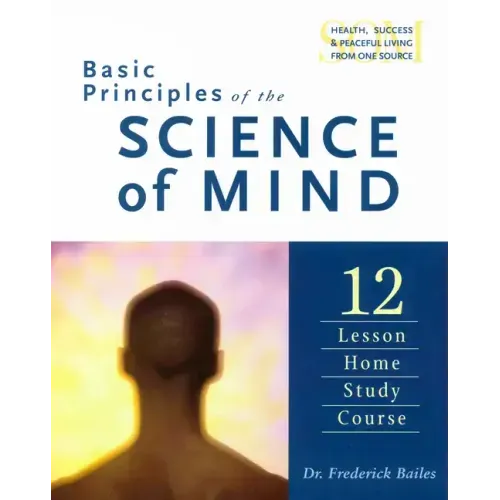 Basic Principles of the Science of Mind: Twelve Lesson Home Study Course