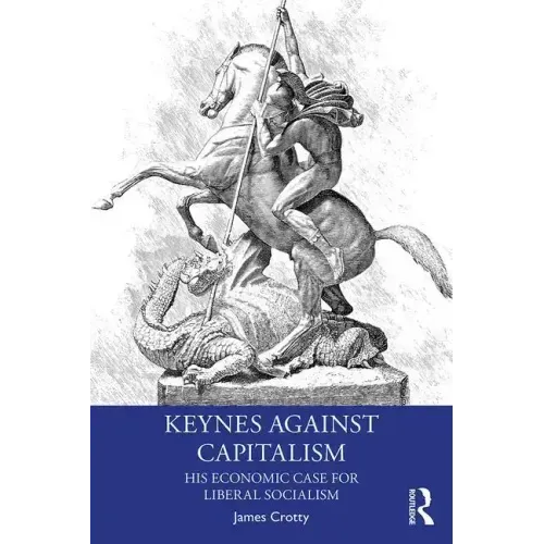 Keynes Against Capitalism: His Economic Case for Liberal Socialism